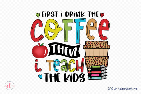 First I Drink the Coffee - Teacher PNG